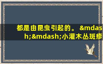 都是由昆虫引起的。 ——小灌木丛斑疹伤寒是威胁生命的，因此高发射季节非常粗心。